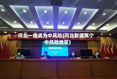 河北一地调为中风险(河北新增两个中风险地区)-第2张图片