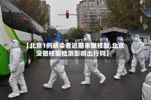 【北京1例感染者近期未做核酸,北京没做核酸检测影响出行吗】-第2张图片