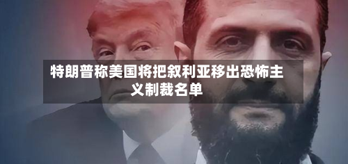 特朗普称美国将把叙利亚移出恐怖主义制裁名单