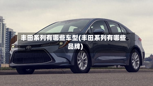 丰田系列有哪些车型(丰田系列有哪些品牌)