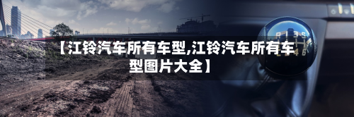 【江铃汽车所有车型,江铃汽车所有车型图片大全】