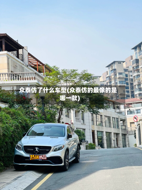 众泰仿了什么车型(众泰仿的最像的是哪一款)