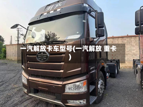 一汽解放卡车型号(一汽解放 重卡)