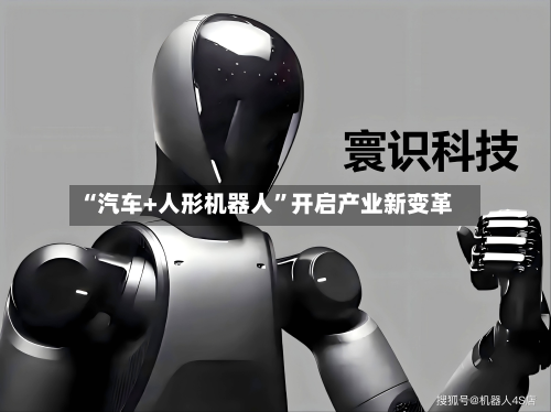 “汽车+人形机器人	”开启产业新变革-第3张图片