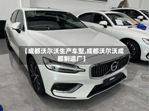 【成都沃尔沃生产车型,成都沃尔沃成都制造厂】-第2张图片