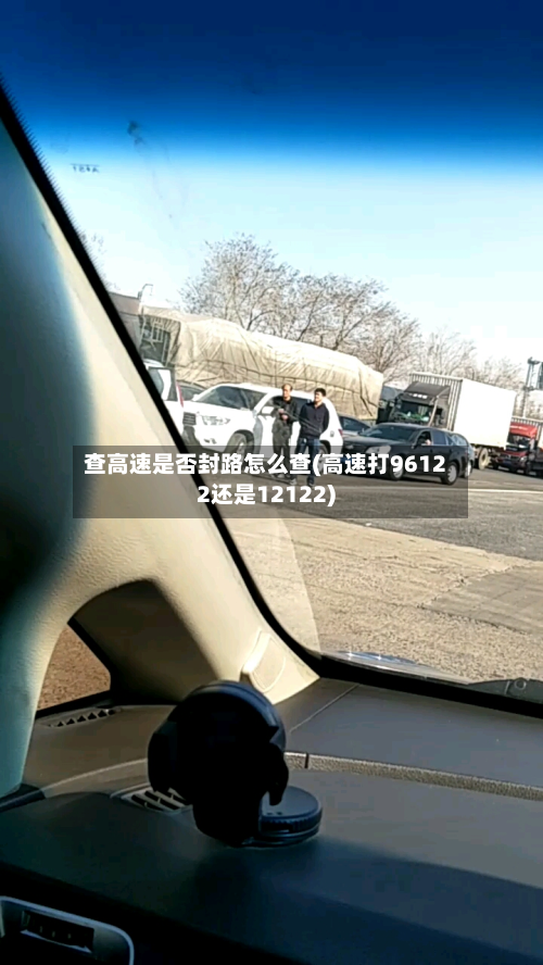 查高速是否封路怎么查(高速打96122还是12122)-第2张图片