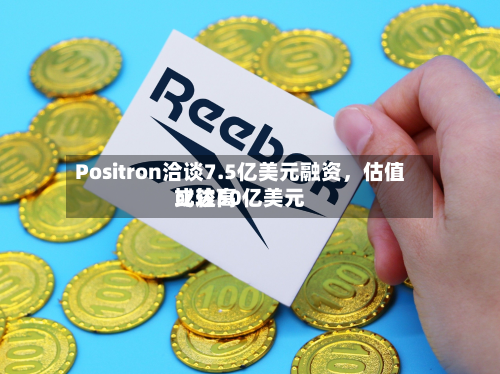 Positron洽谈7.5亿美元融资，估值比较高或达50亿美元-第2张图片