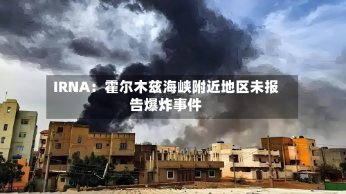 IRNA：霍尔木兹海峡附近地区未报告爆炸事件
