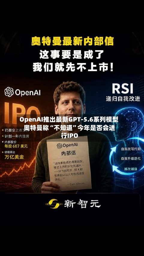 OpenAI推出最新GPT-5.6系列模型 奥特曼称“不知道”今年是否会进行IPO