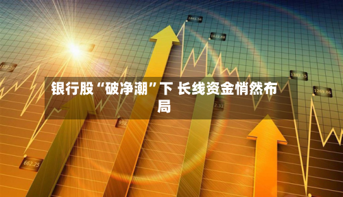 银行股“破净潮”下 长线资金悄然布局-第2张图片