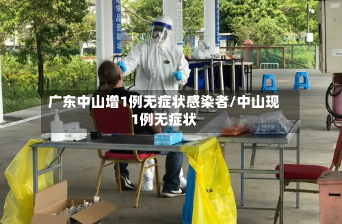 广东中山增1例无症状感染者/中山现1例无症状-第3张图片