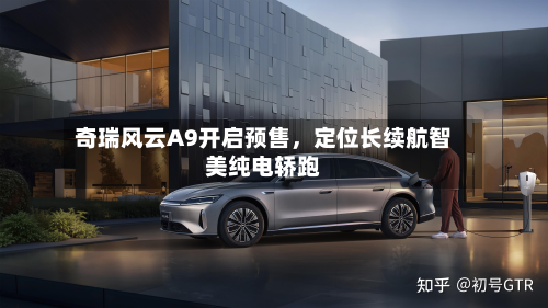 奇瑞风云A9开启预售，定位长续航智美纯电轿跑