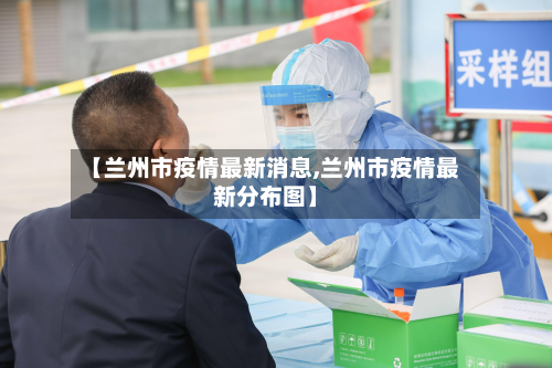 【兰州市疫情最新消息,兰州市疫情最新分布图】