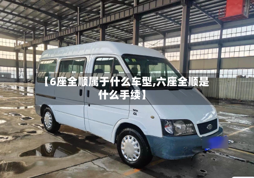 【6座全顺属于什么车型,六座全顺是什么手续】
