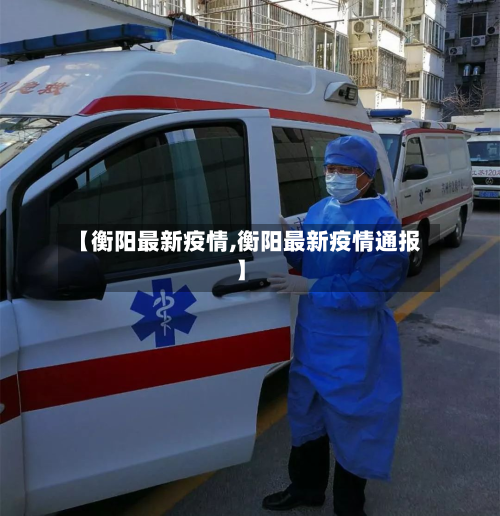 【衡阳最新疫情,衡阳最新疫情通报】