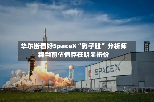 华尔街看好SpaceX“影子股” 分析师称当前估值存在明显折价-第2张图片