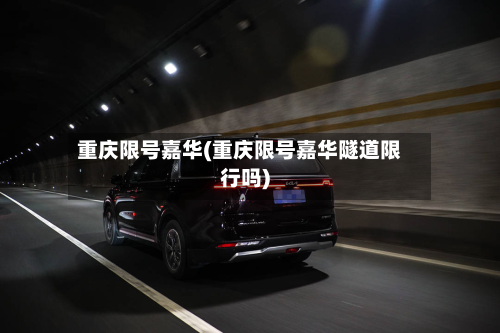 重庆限号嘉华(重庆限号嘉华隧道限行吗)