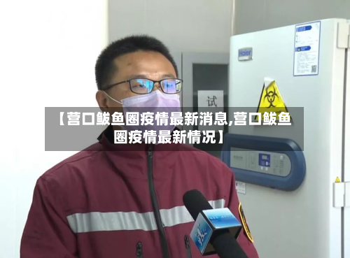 【营口鲅鱼圈疫情最新消息,营口鲅鱼圈疫情最新情况】