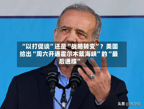 “以打促谈	”还是“战略转变”？美国给出“周六开通霍尔木兹海峡”的“最后通牒	”-第3张图片