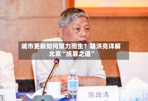 城市更新如何聚力而生？胡洪亮详解北京“统筹之道”-第3张图片