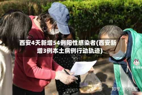 西安4天新增54例阳性感染者(西安新增3例本土病例行动轨迹)