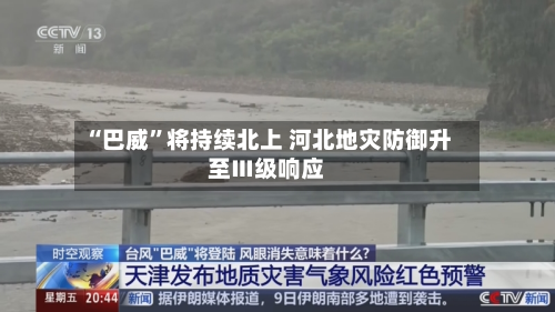 “巴威	”将持续北上 河北地灾防御升至Ⅲ级响应-第3张图片