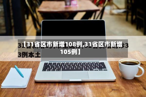 【31省区市新增108例,31省区市新增105例】-第2张图片
