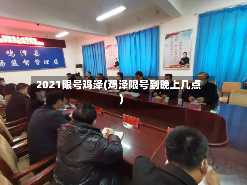 2021限号鸡泽(鸡泽限号到晚上几点)-第2张图片