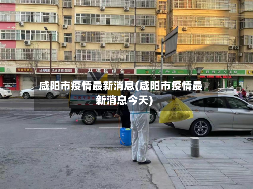 咸阳市疫情最新消息(咸阳市疫情最新消息今天)