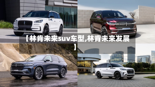 【林肯未来suv车型,林肯未来发展】