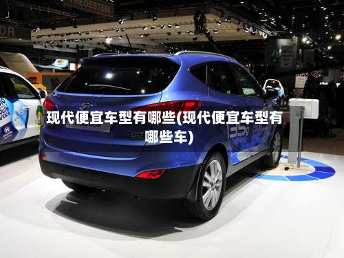 现代便宜车型有哪些(现代便宜车型有哪些车)