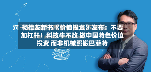 杨德龙新书《价值投资》发布：不要加杠杆！科技牛不改 做中国特色价值投资 而非机械照搬巴菲特