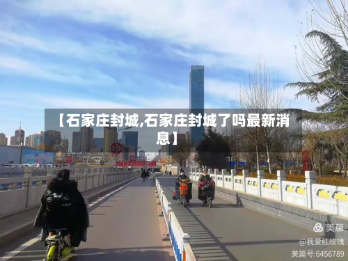 【石家庄封城,石家庄封城了吗最新消息】-第2张图片