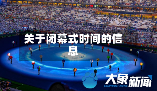 关于闭幕式时间的信息