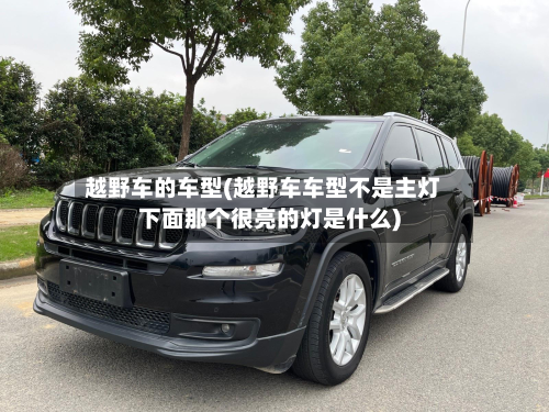 越野车的车型(越野车车型不是主灯下面那个很亮的灯是什么)