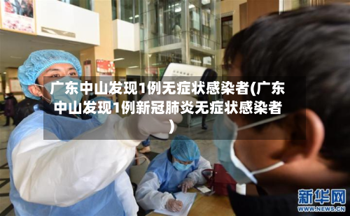 广东中山发现1例无症状感染者(广东中山发现1例新冠肺炎无症状感染者)-第2张图片