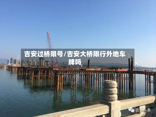 吉安过桥限号/吉安大桥限行外地车牌吗-第2张图片