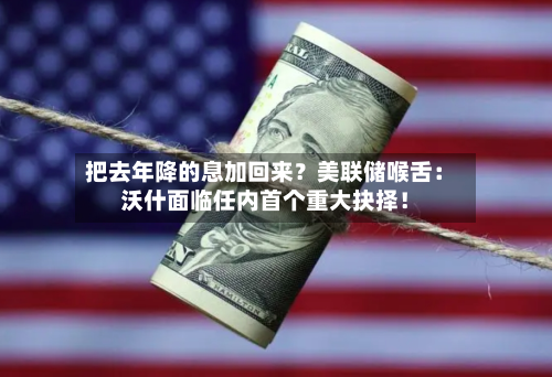 把去年降的息加回来？美联储喉舌：沃什面临任内首个重大抉择！-第1张图片