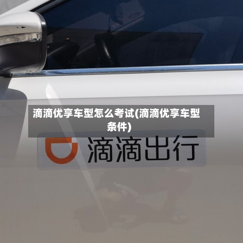 滴滴优享车型怎么考试(滴滴优享车型条件)