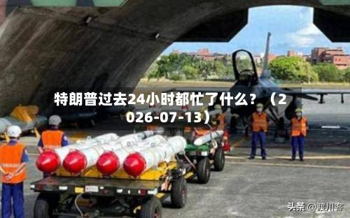 特朗普过去24小时都忙了什么?(2026-07-13)-第2张图片