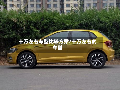 十万左右车型比较方案/十万左右的车型-第3张图片