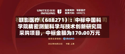 联影医疗（688271）：中标中国科学院精密测量科学与技术创新研究院采购项目，中标金额为170.00万元-第3张图片