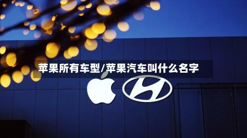 苹果所有车型/苹果汽车叫什么名字-第3张图片