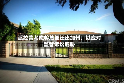 派拉蒙考虑将总部迁出加州，以应对监管诉讼威胁