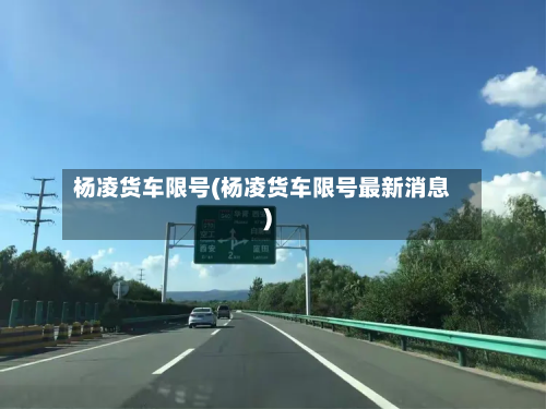 杨凌货车限号(杨凌货车限号最新消息)