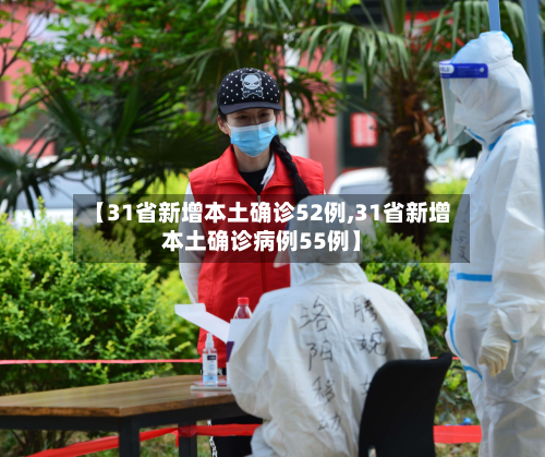 【31省新增本土确诊52例,31省新增本土确诊病例55例】-第3张图片