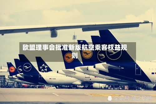 欧盟理事会批准新版航空乘客权益规则-第2张图片