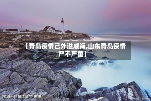 【青岛疫情已外溢威海,山东青岛疫情严不严重】-第2张图片