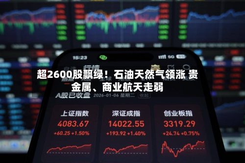 超2600股飘绿！石油天然气领涨 贵金属、商业航天走弱-第2张图片