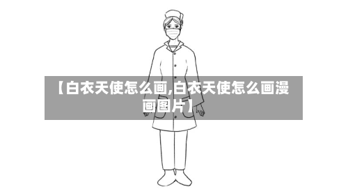 【白衣天使怎么画,白衣天使怎么画漫画图片】